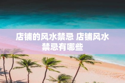 店铺的风水禁忌 店铺风水禁忌有哪些