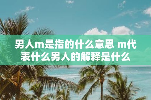 男人m是指的什么意思 m代表什么男人的解释是什么