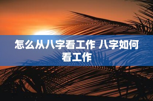 怎么从八字看工作 八字如何看工作