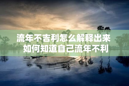 流年不吉利怎么解释出来 如何知道自己流年不利