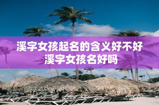 溪字女孩起名的含义好不好 溪字女孩名好吗