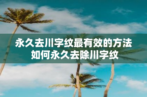 永久去川字纹最有效的方法 如何永久去除川字纹