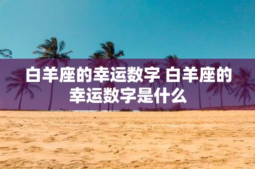 白羊座的幸运数字 白羊座的幸运数字是什么