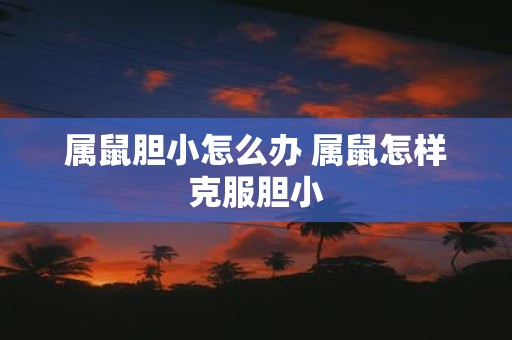 属鼠胆小怎么办 属鼠怎样克服胆小