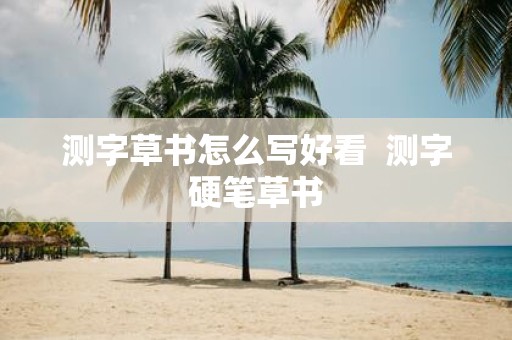 测字草书怎么写好看 测字硬笔草书
