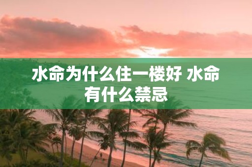 水命为什么住一楼好 水命有什么禁忌