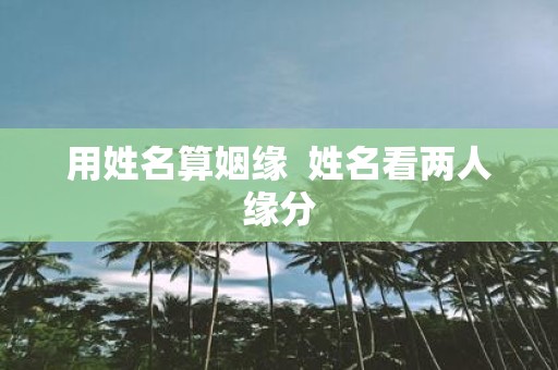 用姓名算姻缘 姓名看两人缘分