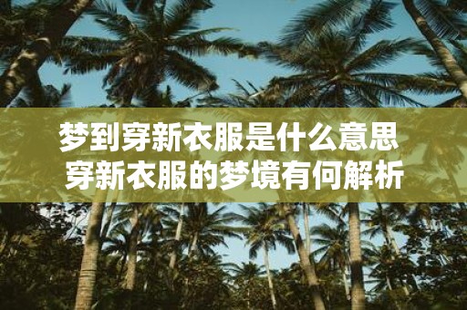 梦到穿新衣服是什么意思 穿新衣服的梦境有何解析