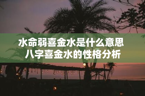 水命弱喜金水是什么意思 八字喜金水的性格分析