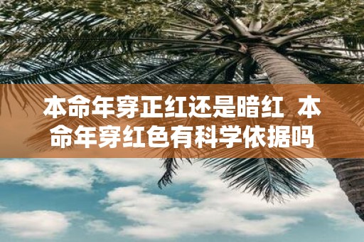 本命年穿正红还是暗红 本命年穿红色有科学依据吗