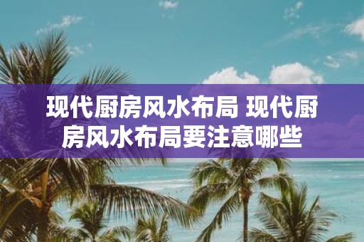现代厨房风水布局 现代厨房风水布局要注意哪些