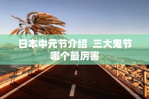 日本中元节介绍 三大鬼节哪个最厉害