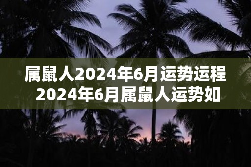 属鼠人2025年6月运势运程 2025年6月属鼠人运势如何