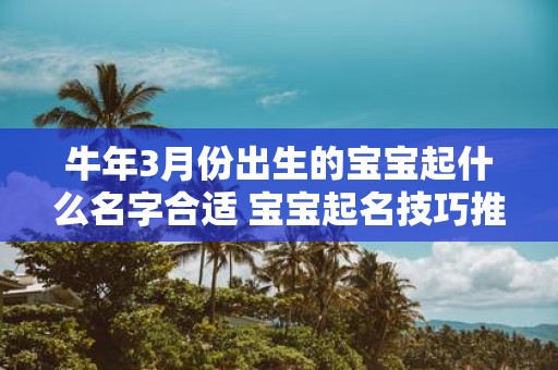 牛年3月份出生的宝宝起什么名字合适 宝宝起名技巧推荐