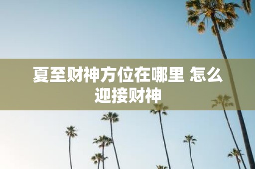 夏至财神方位在哪里 怎么迎接财神