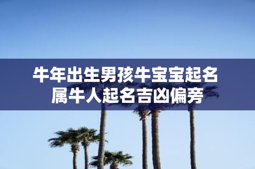 牛年出生男孩牛宝宝起名 属牛人起名吉凶偏旁