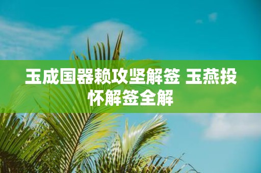 玉成国器赖攻坚解签 玉燕投怀解签全解