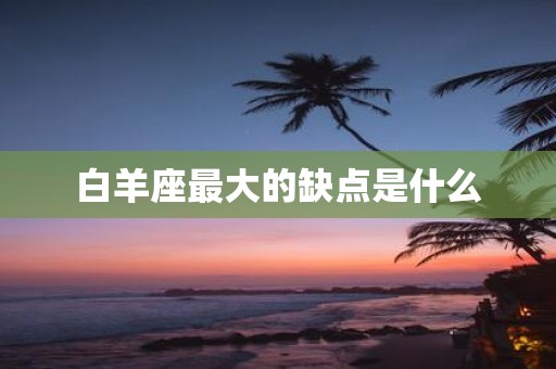 白羊座最大的缺点是什么