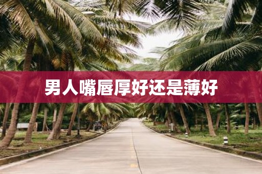 男人嘴唇厚好还是薄好
