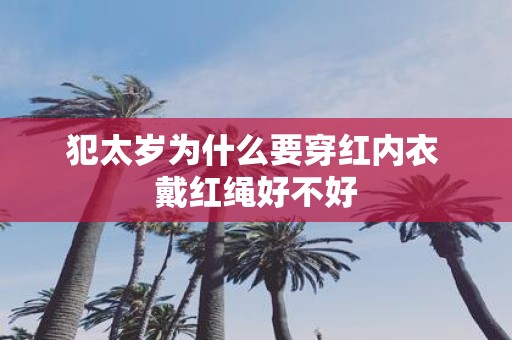 犯太岁为什么要穿红内衣 戴红绳好不好