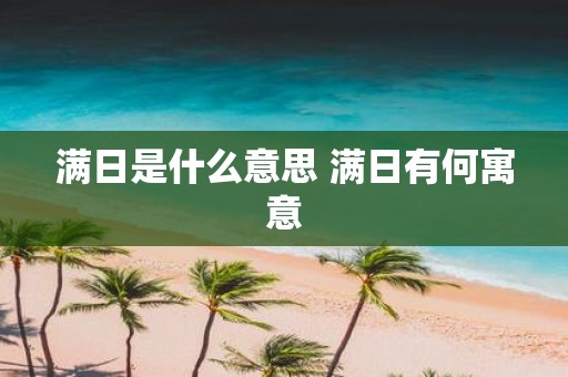 满日是什么意思 满日有何寓意