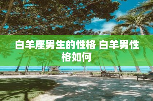 白羊座男生的性格 白羊男性格如何