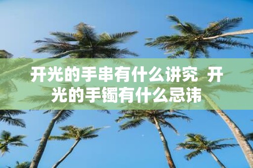 开光的手串有什么讲究 开光的手镯有什么忌讳