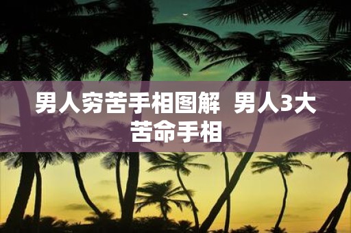 男人穷苦手相图解 男人3大苦命手相