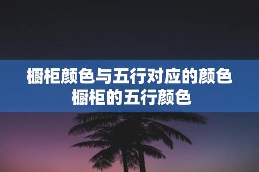 橱柜颜色与五行对应的颜色 橱柜的五行颜色