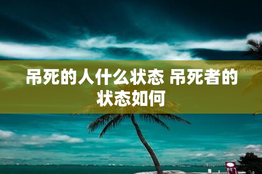 吊死的人什么状态 吊死者的状态如何