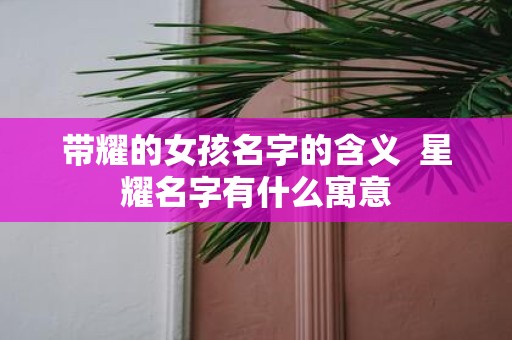 带耀的女孩名字的含义 星耀名字有什么寓意
