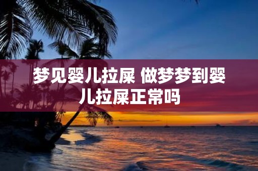 梦见婴儿拉屎 做梦梦到婴儿拉屎正常吗