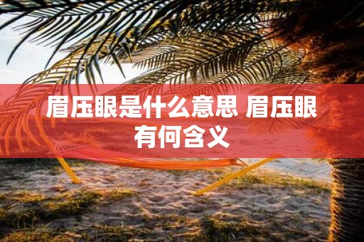 眉压眼是什么意思 眉压眼有何含义