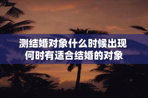测结婚对象什么时候出现 何时有适合结婚的对象