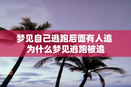 梦见自己逃跑后面有人追 为什么梦见逃跑被追