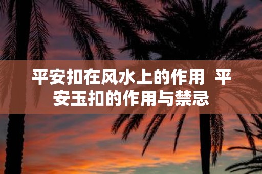 平安扣在风水上的作用 平安玉扣的作用与禁忌