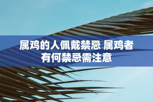 属鸡的人佩戴禁忌 属鸡者有何禁忌需注意