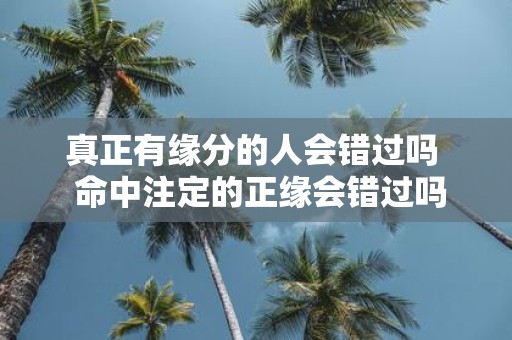 真正有缘分的人会错过吗 命中注定的正缘会错过吗