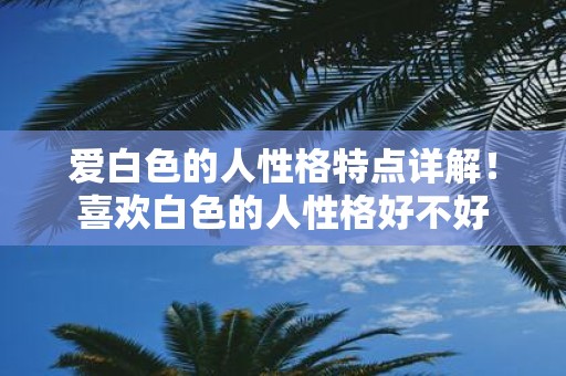 爱白色的人性格特点详解！喜欢白色的人性格好不好