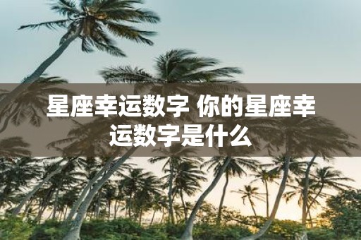 星座幸运数字 你的星座幸运数字是什么