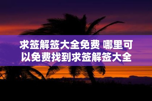 求签解签大全免费 哪里可以免费找到求签解签大全