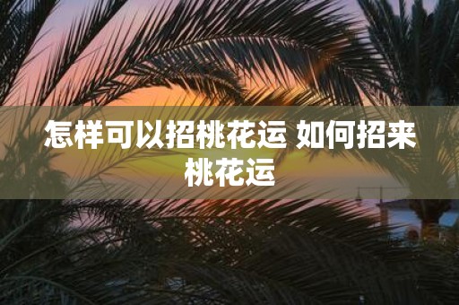 怎样可以招桃花运 如何招来桃花运