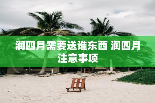 润四月需要送谁东西 润四月注意事项