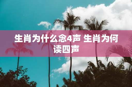 生肖为什么念4声 生肖为何读四声