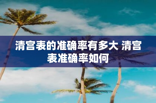 清宫表的准确率有多大 清宫表准确率如何