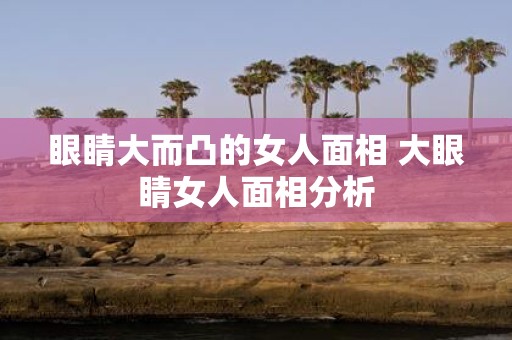 眼睛大而凸的女人面相 大眼睛女人面相分析