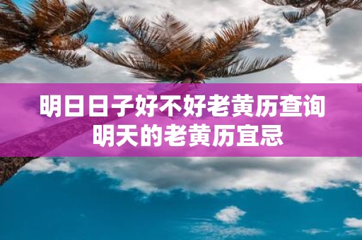 明日日子好不好老黄历查询 明天的老黄历宜忌