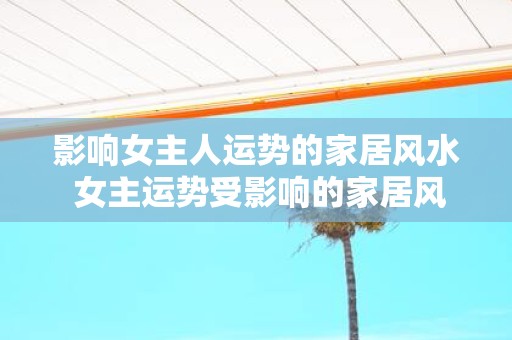 影响女主人运势的家居风水 女主运势受影响的家居风水