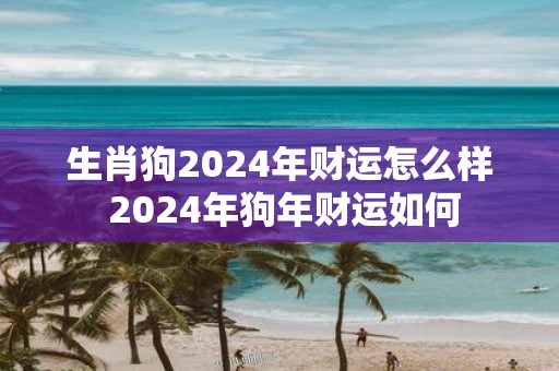 生肖狗2025年财运怎么样 2025年狗年财运如何
