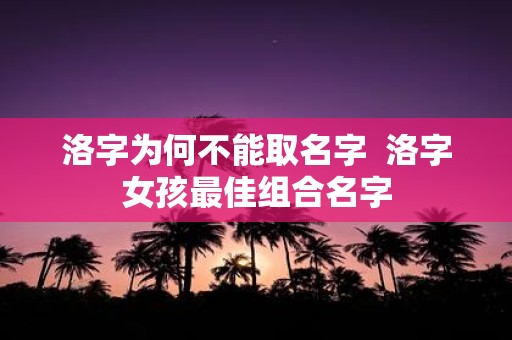 洛字为何不能取名字 洛字女孩最佳组合名字